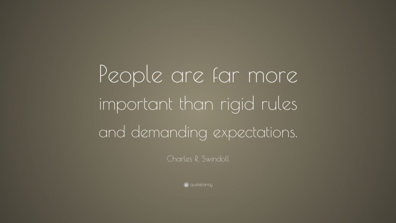 Charles R. Swindoll Quote: “People are far more important than rigid rules and demanding expectations.”