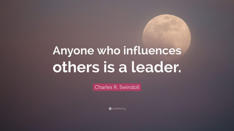 Charles R. Swindoll Quote: “Anyone who influences others is a leader.”