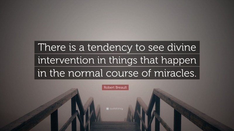 Robert Breault Quote: “There is a tendency to see divine intervention in things that happen in the normal course of miracles.”