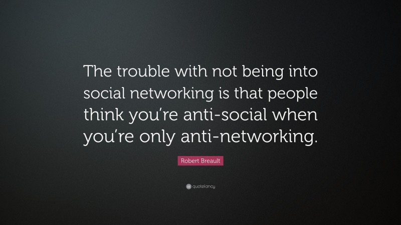 Robert Breault Quote: “The trouble with not being into social ...