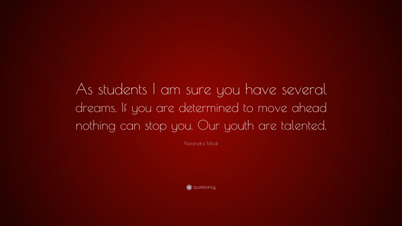 Narendra Modi Quote: “As students I am sure you have several dreams. If you are determined to move ahead nothing can stop you. Our youth are talented.”