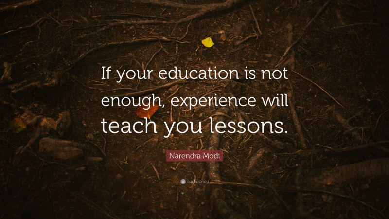 Narendra Modi Quote: “If your education is not enough, experience will ...