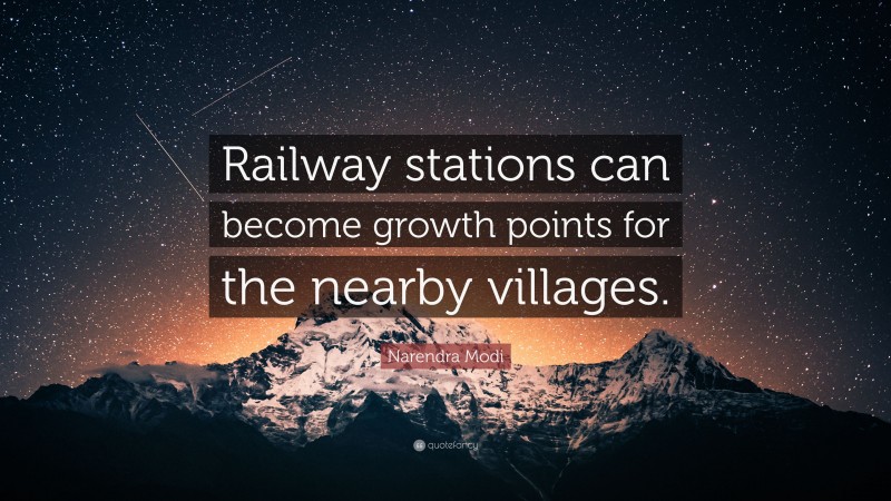 Narendra Modi Quote: “Railway stations can become growth points for the nearby villages.”