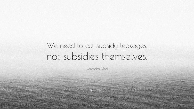 Narendra Modi Quote: “We need to cut subsidy leakages, not subsidies themselves.”