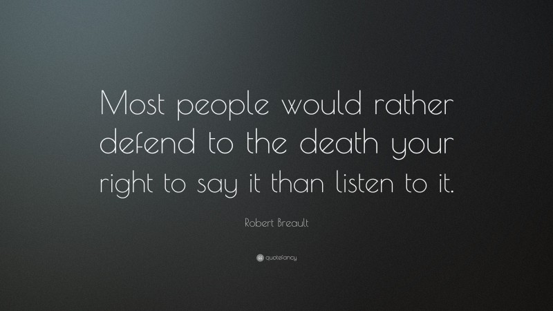 Robert Breault Quote: “Most people would rather defend to the death your right to say it than listen to it.”