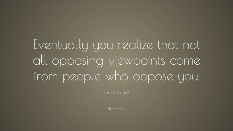 Robert Breault Quote: “Eventually you realize that not all opposing viewpoints come from people who oppose you.”