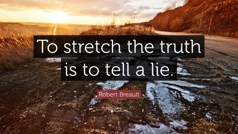 Robert Breault Quote: “To stretch the truth is to tell a lie.”