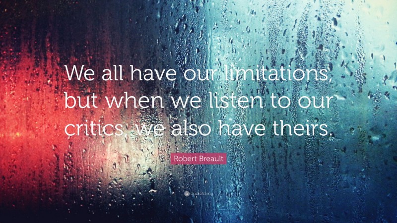 Robert Breault Quote: “We all have our limitations, but when we listen to our critics, we also have theirs.”