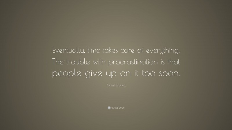 Robert Breault Quote: “Eventually, time takes care of everything. The trouble with procrastination is that people give up on it too soon.”