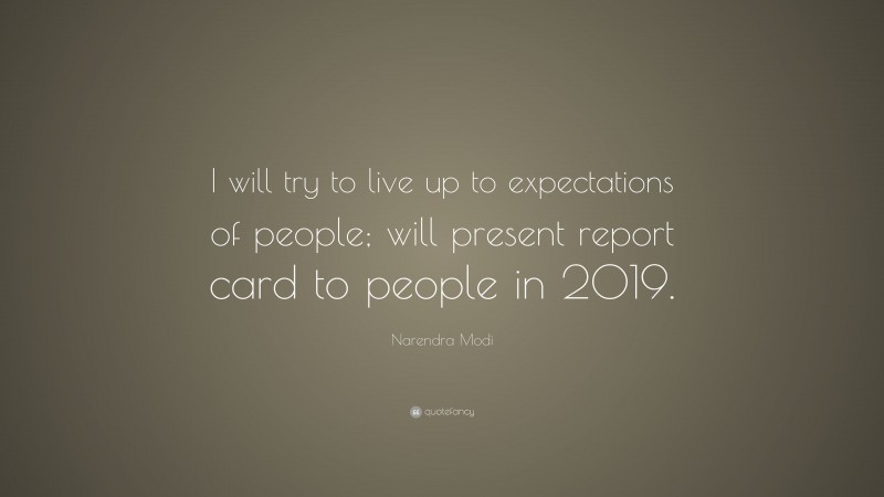 Narendra Modi Quote: “I will try to live up to expectations of people; will present report card to people in 2019.”