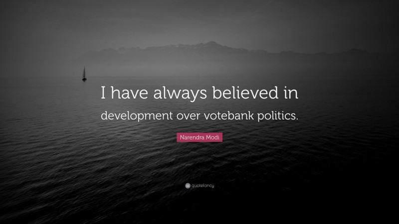 Narendra Modi Quote: “I have always believed in development over votebank politics.”