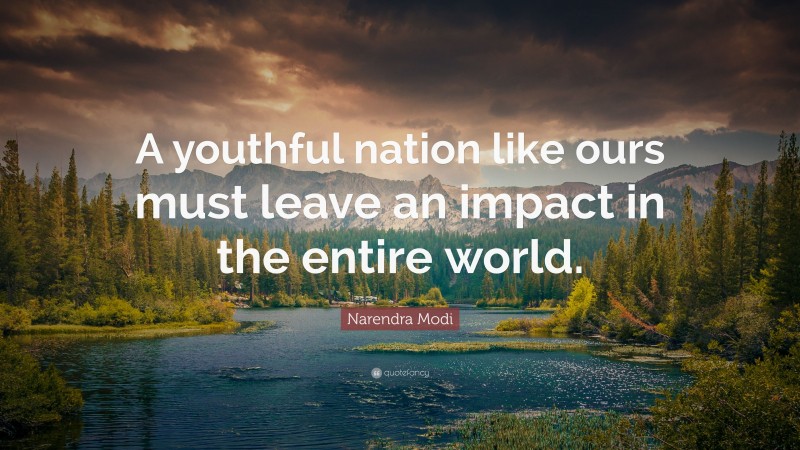 Narendra Modi Quote: “A youthful nation like ours must leave an impact in the entire world.”