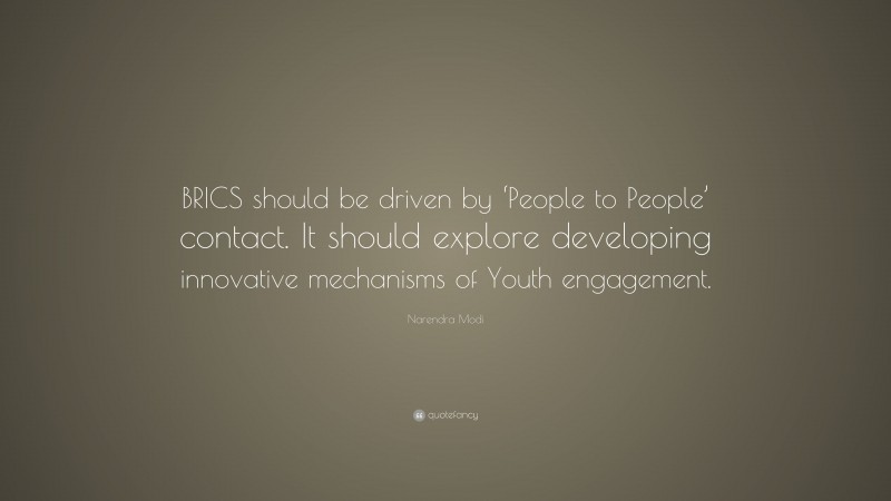 Narendra Modi Quote: “BRICS should be driven by ‘People to People’ contact. It should explore developing innovative mechanisms of Youth engagement.”