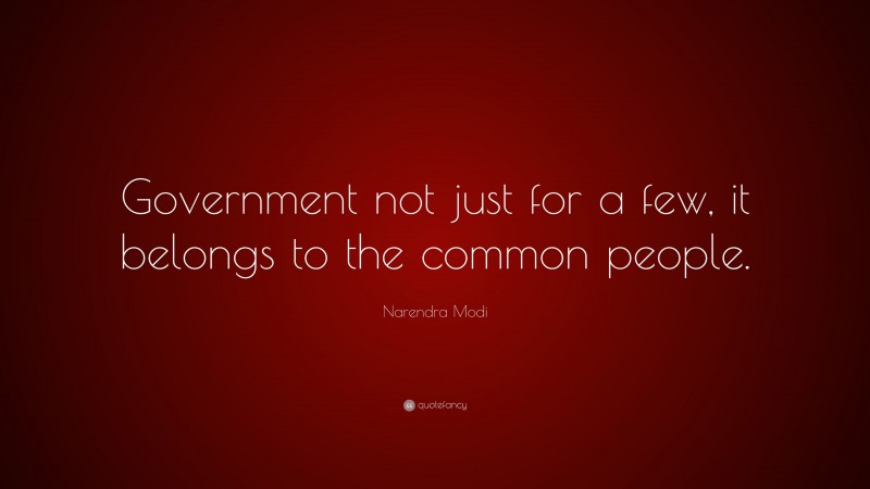 Narendra Modi Quote: “Government not just for a few, it belongs to the common people.”