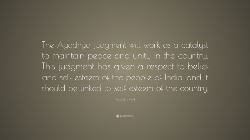 Narendra Modi Quote: “The Ayodhya judgment will work as a catalyst to maintain peace and unity in the country. This judgment has given a respect to belief and self esteem of the people of India, and it should be linked to self esteem of the country.”