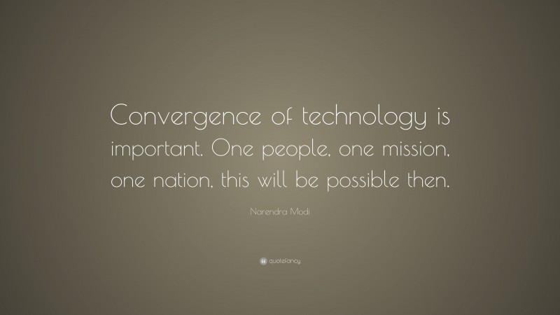 Narendra Modi Quote: “Convergence of technology is important. One people, one mission, one nation, this will be possible then.”