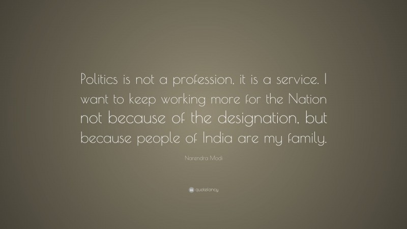 Narendra Modi Quote: “Politics is not a profession, it is a service. I want to keep working more for the Nation not because of the designation, but because people of India are my family.”