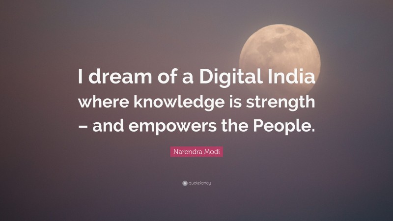 Narendra Modi Quote: “I dream of a Digital India where knowledge is strength – and empowers the People.”