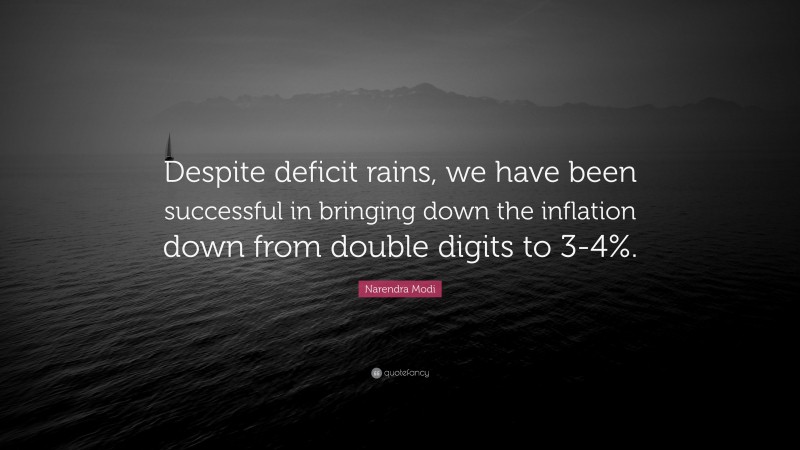 Narendra Modi Quote: “Despite deficit rains, we have been successful in bringing down the inflation down from double digits to 3-4%.”