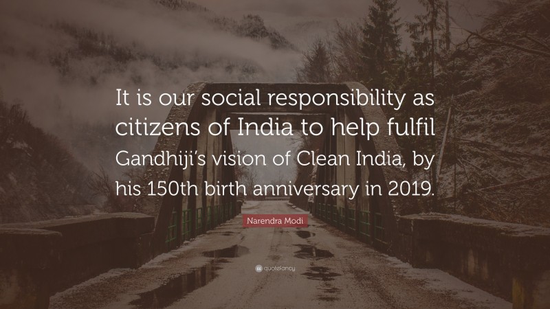 Narendra Modi Quote: “It is our social responsibility as citizens of India to help fulfil Gandhiji’s vision of Clean India, by his 150th birth anniversary in 2019.”
