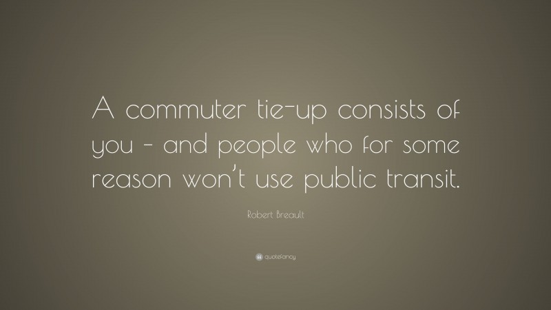 Robert Breault Quote: “A commuter tie-up consists of you – and people who for some reason won’t use public transit.”