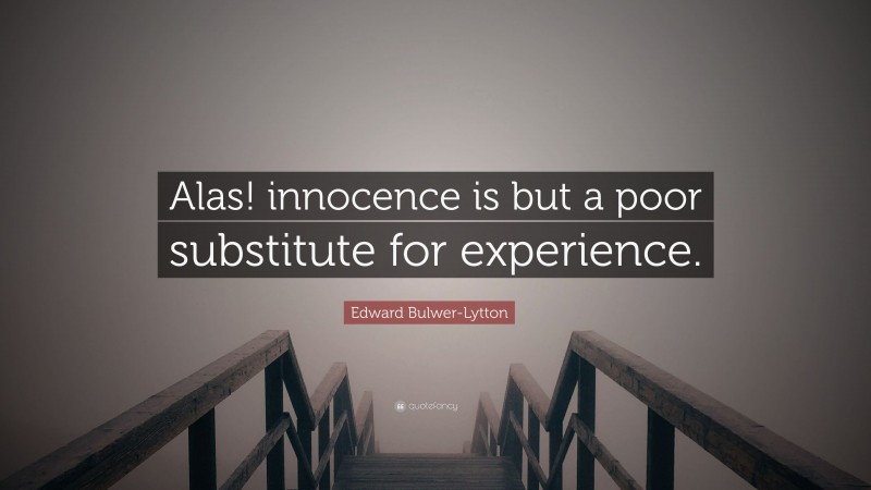 Edward Bulwer-Lytton Quote: “Alas! innocence is but a poor substitute for experience.”
