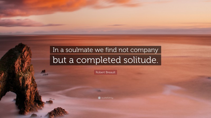 Robert Breault Quote: “In a soulmate we find not company but a completed solitude.”