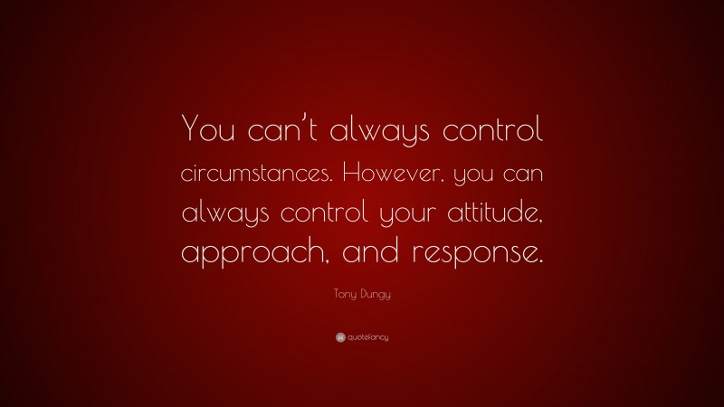 Tony Dungy Quote: “You can’t always control circumstances. However, you can always control your attitude, approach, and response.”