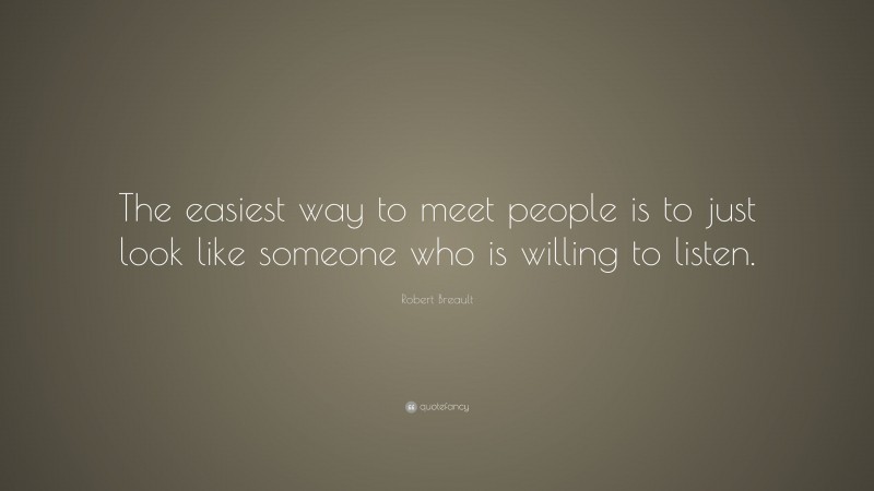 Robert Breault Quote: “The easiest way to meet people is to just look like someone who is willing to listen.”