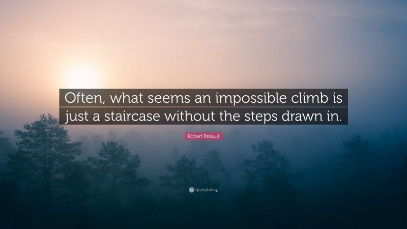 Robert Breault Quote: “Often, what seems an impossible climb is just a staircase without the steps drawn in.”