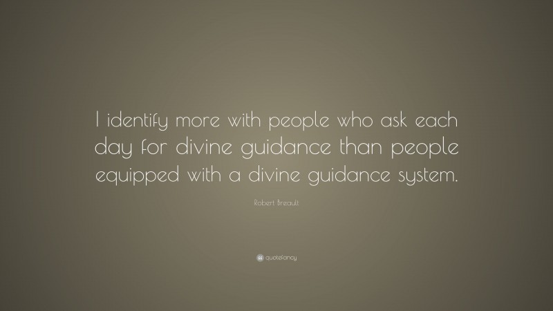 Robert Breault Quote: “I identify more with people who ask each day for divine guidance than people equipped with a divine guidance system.”