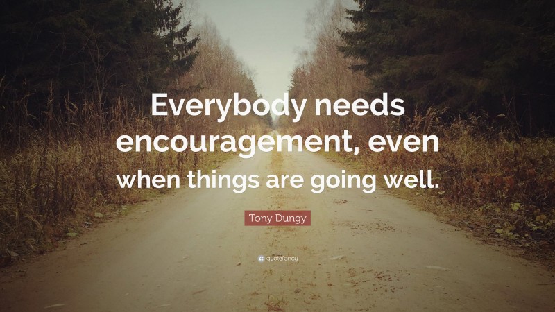 Tony Dungy Quote: “Everybody needs encouragement, even when things are going well.”