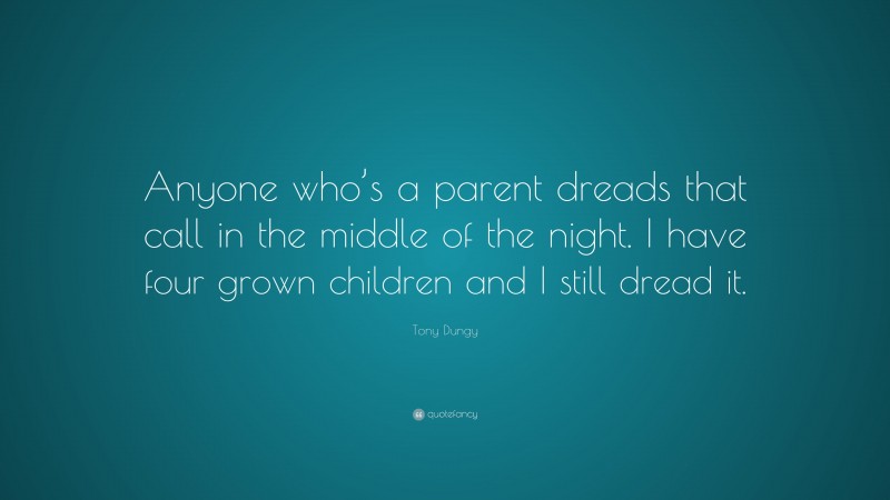 Tony Dungy Quote: “Anyone who’s a parent dreads that call in the middle of the night. I have four grown children and I still dread it.”