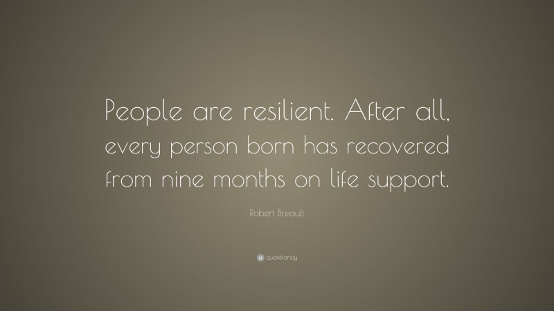 Robert Breault Quote: “People are resilient. After all, every person born has recovered from nine months on life support.”