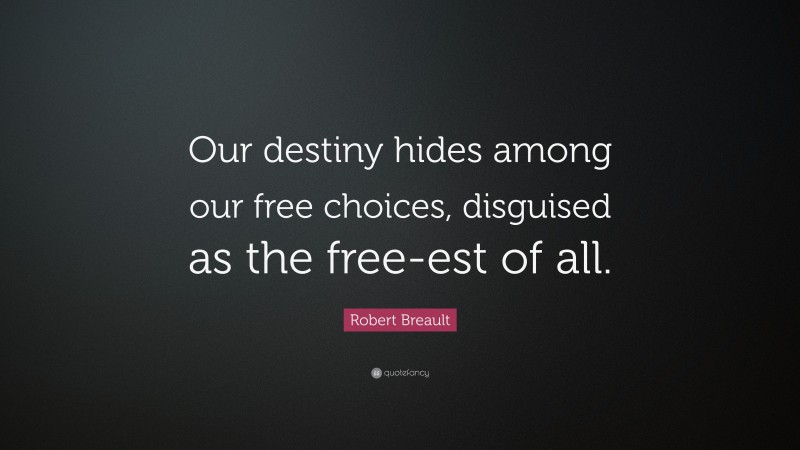 Robert Breault Quote: “Our destiny hides among our free choices, disguised as the free-est of all.”
