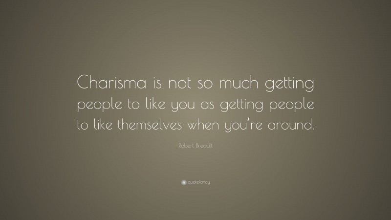 Robert Breault Quote: “Charisma is not so much getting people to like you as getting people to like themselves when you’re around.”