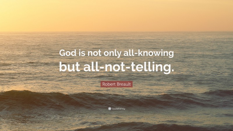 Robert Breault Quote: “God is not only all-knowing but all-not-telling.”