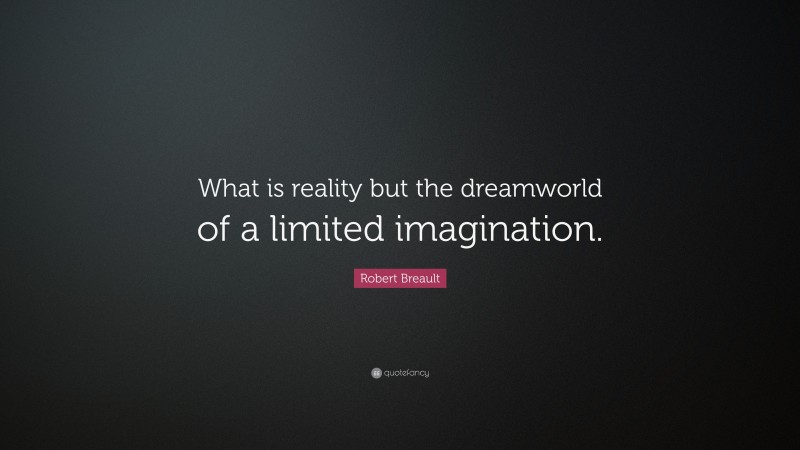 Robert Breault Quote: “What is reality but the dreamworld of a limited imagination.”