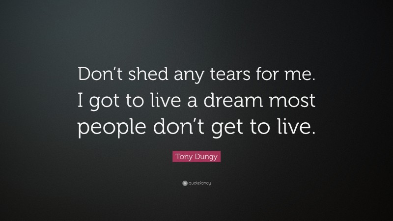 Tony Dungy Quote: “Don’t shed any tears for me. I got to live a dream most people don’t get to live.”