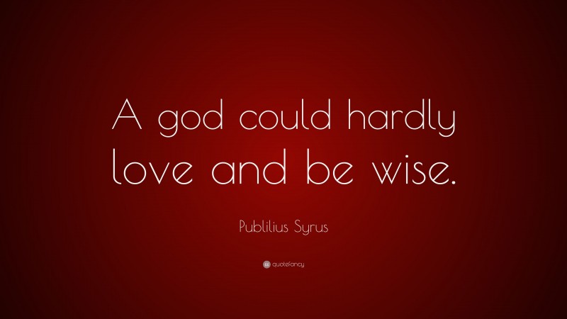 Publilius Syrus Quote: “A god could hardly love and be wise.”