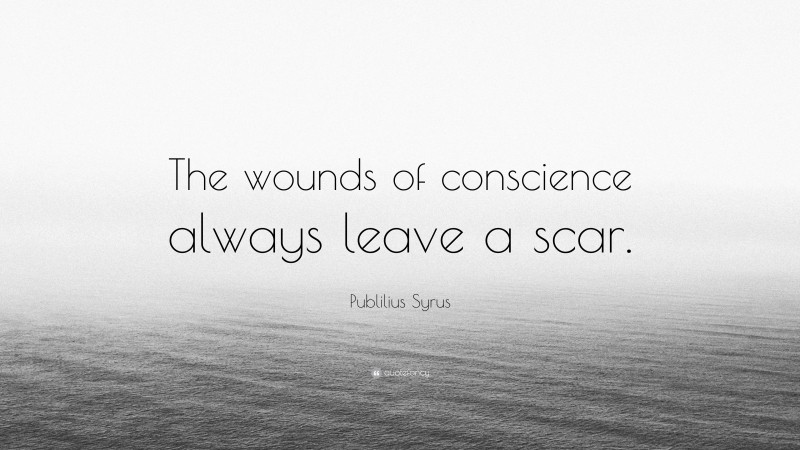 Publilius Syrus Quote: “The wounds of conscience always leave a scar.”