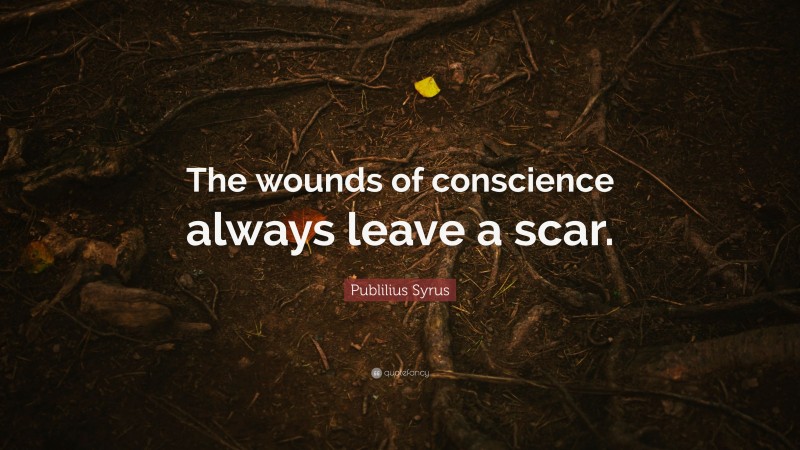 Publilius Syrus Quote: “The wounds of conscience always leave a scar.”