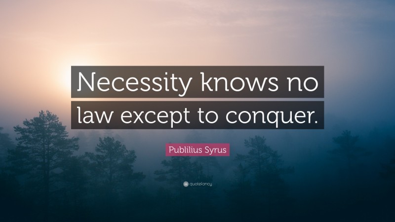 publilius-syrus-quote-necessity-knows-no-law-except-to-conquer