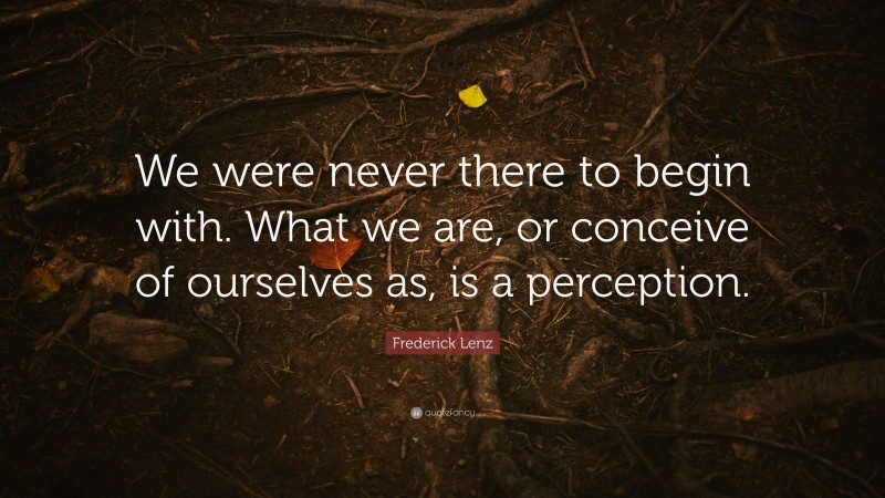 Frederick Lenz Quote: “We were never there to begin with. What we are ...