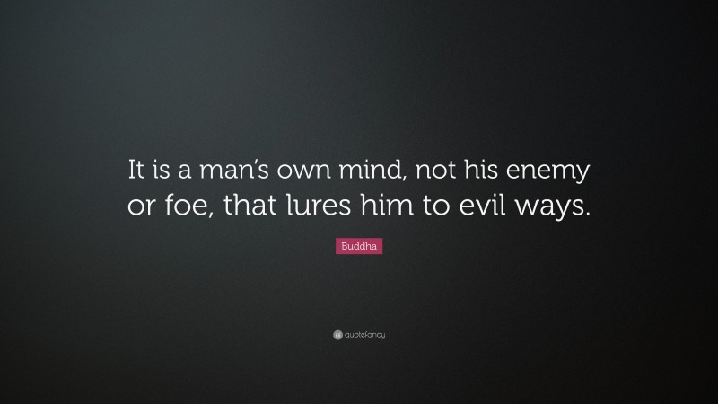 Buddha Quote: “It is a man’s own mind, not his enemy or foe, that lures him to evil ways.”