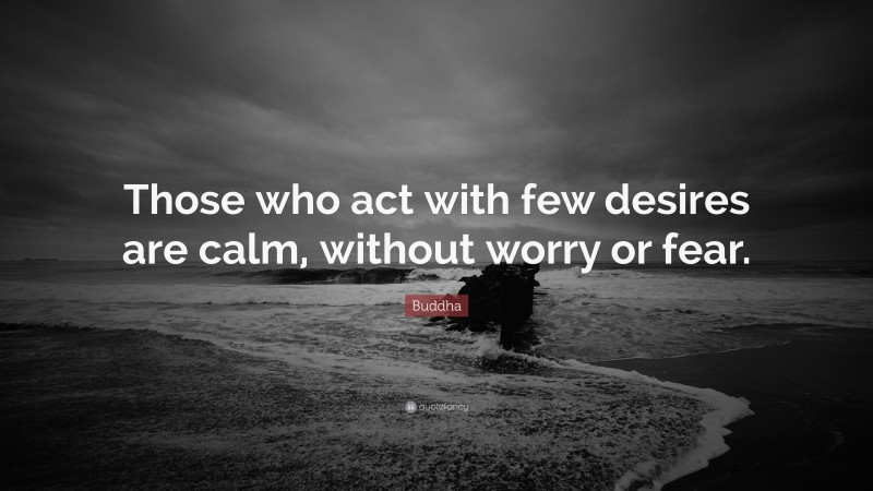 Buddha Quote: “Those who act with few desires are calm, without worry or fear.”