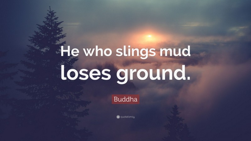 Buddha Quote: “He who slings mud loses ground.”