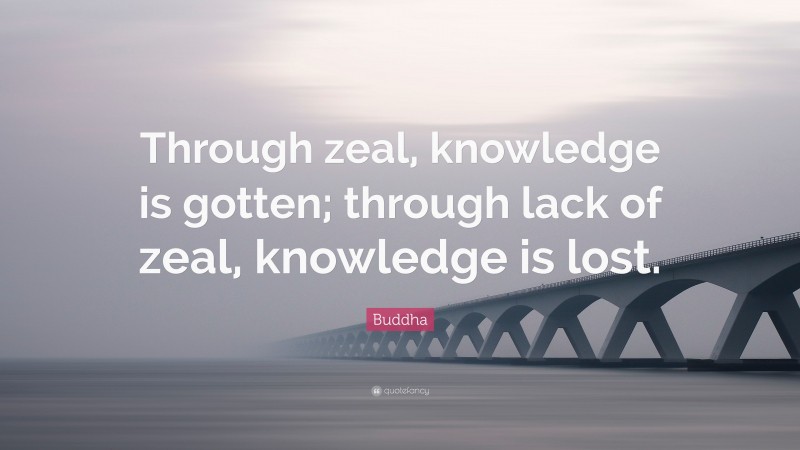 Buddha Quote: “Through zeal, knowledge is gotten; through lack of zeal, knowledge is lost.”