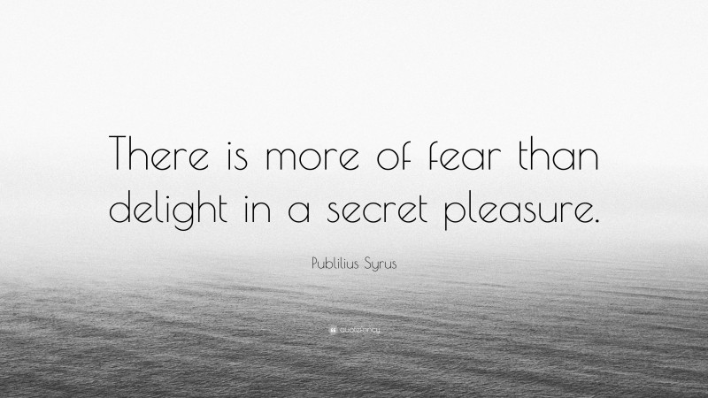 Publilius Syrus Quote: “There is more of fear than delight in a secret pleasure.”