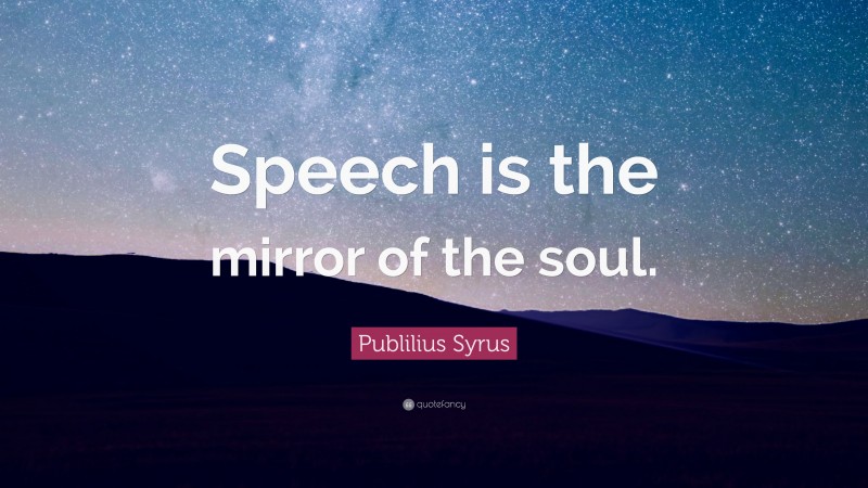 Publilius Syrus Quote: “Speech is the mirror of the soul.”